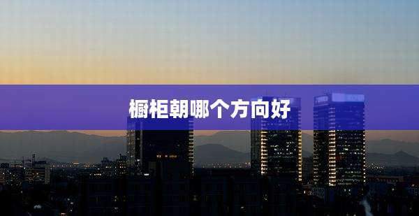 橱柜朝哪个方向好