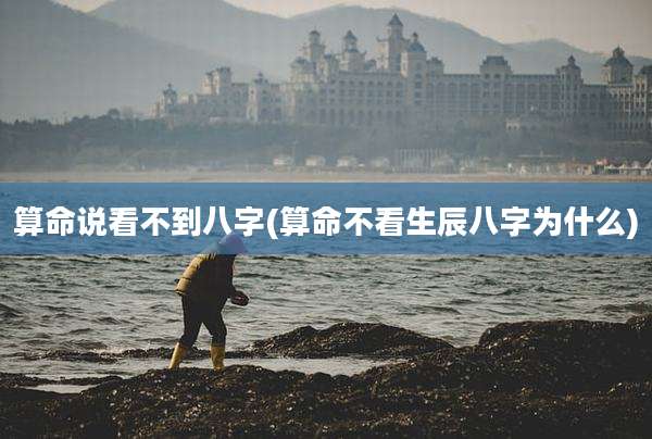 算命说看不到八字(算命不看生辰八字为什么)