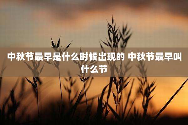 中秋节最早是什么时候出现的 中秋节最早叫什么节
