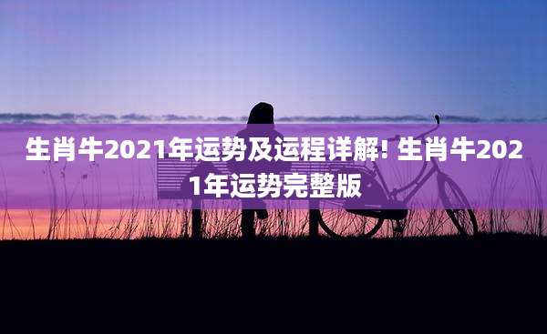 生肖牛2021年运势及运程详解! 生肖牛2021年运势完整版