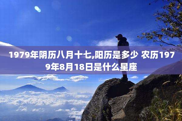 1979年阴历八月十七,阳历是多少 农历1979年8月18日是什么星座