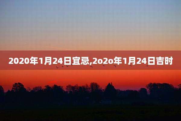 2020年1月24日宜忌,2o2o年1月24日吉时