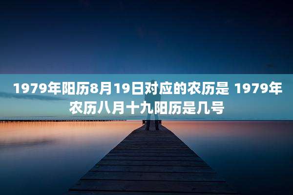 1979年阳历8月19日对应的农历是 1979年农历八月十九阳历是几号