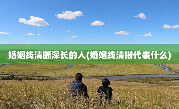 婚姻线清晰深长的人(婚姻线清晰代表什么)