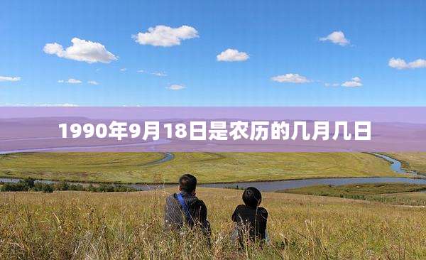1990年9月18日是农历的几月几日