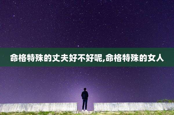 命格特殊的丈夫好不好呢,命格特殊的女人