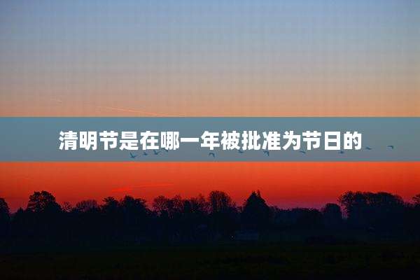 清明节是在哪一年被批准为节日的