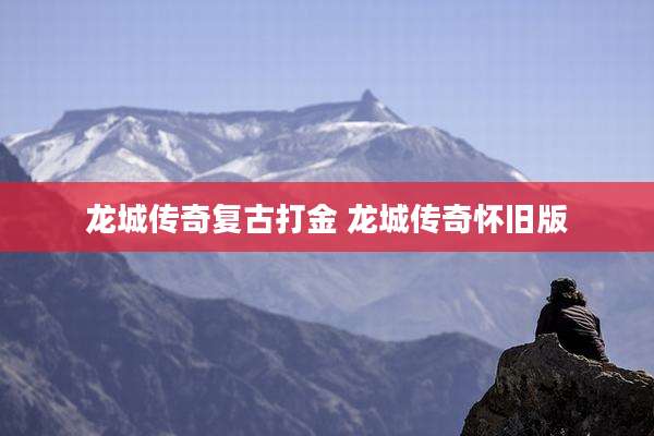 龙城传奇复古打金 龙城传奇怀旧版
