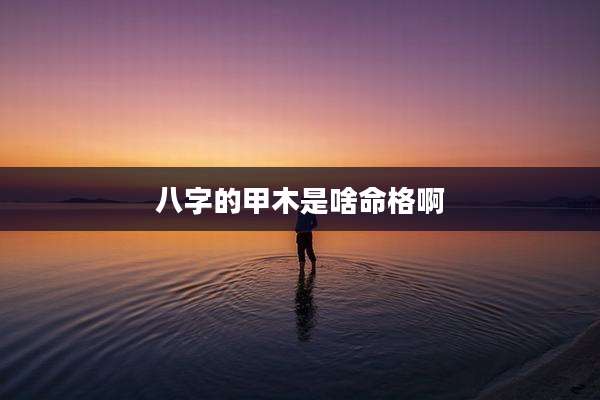 八字的甲木是啥命格啊