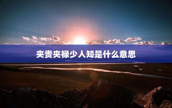 夹贵夹禄少人知是什么意思