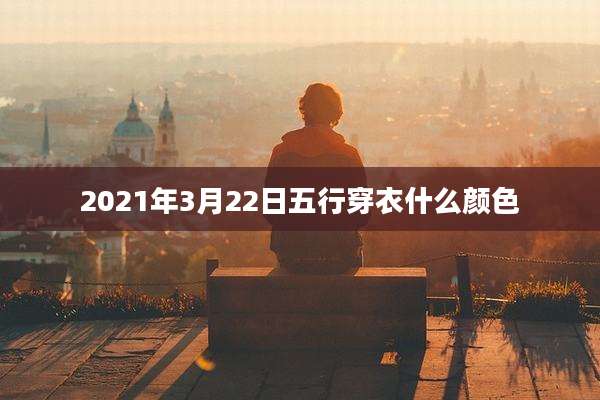 2021年3月22日五行穿衣什么颜色
