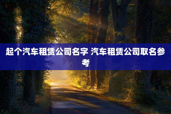 起个汽车租赁公司名字 汽车租赁公司取名参考