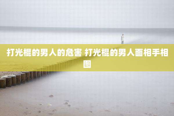 打光棍的男人的危害 打光棍的男人面相手相图