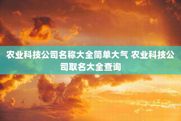 农业科技公司名称大全简单大气 农业科技公司取名大全查询