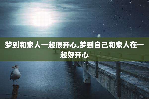 梦到和家人一起很开心,梦到自己和家人在一起好开心