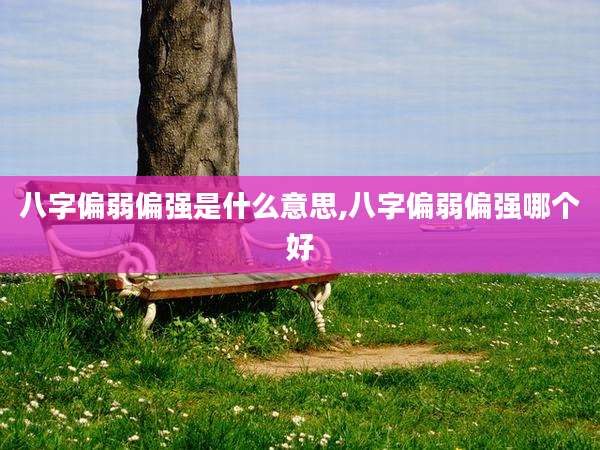 八字偏弱偏强是什么意思,八字偏弱偏强哪个好