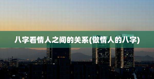 八字看情人之间的关系(做情人的八字)