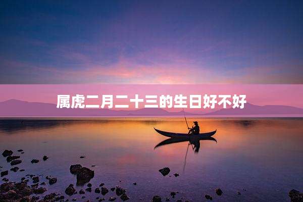属虎二月二十三的生日好不好