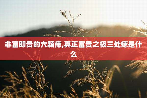 非富即贵的六颗痣,真正富贵之极三处痣是什么