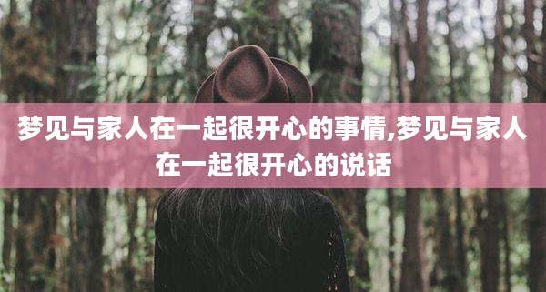 梦见与家人在一起很开心的事情,梦见与家人在一起很开心的说话