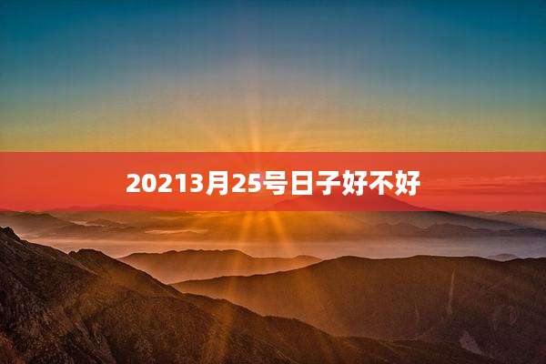 20213月25号日子好不好
