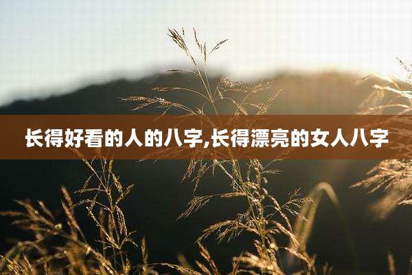 长得好看的人的八字,长得漂亮的女人八字