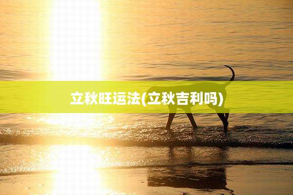 立秋旺运法(立秋吉利吗)