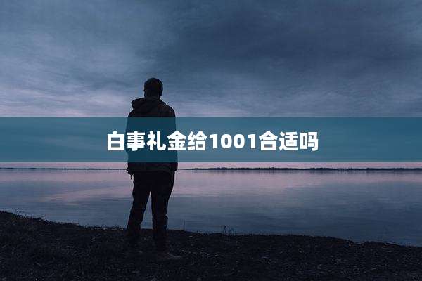 白事礼金给1001合适吗