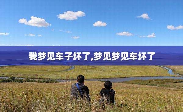 我梦见车子坏了,梦见梦见车坏了