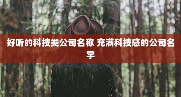 好听的科技类公司名称 充满科技感的公司名字