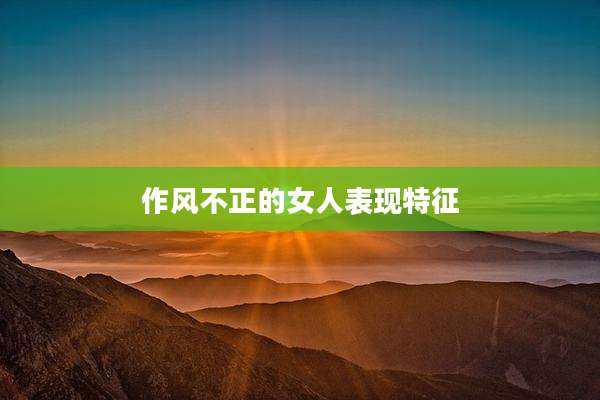 作风不正的女人表现特征