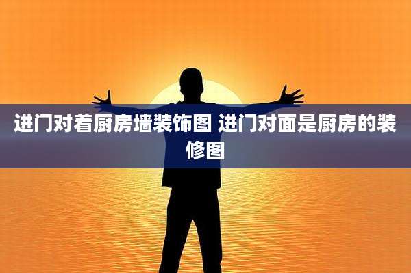 进门对着厨房墙装饰图 进门对面是厨房的装修图