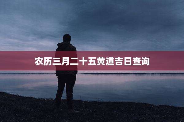 农历三月二十五黄道吉日查询