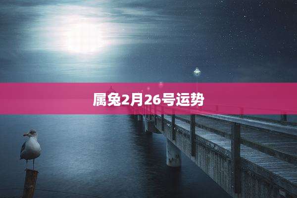 属兔2月26号运势