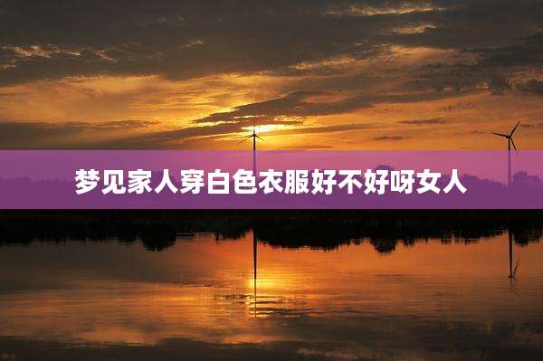 梦见家人穿白色衣服好不好呀女人