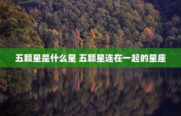 五颗星是什么星 五颗星连在一起的星座