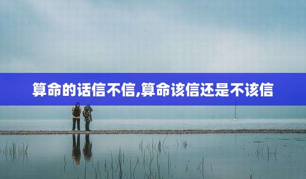 算命的话信不信,算命该信还是不该信
