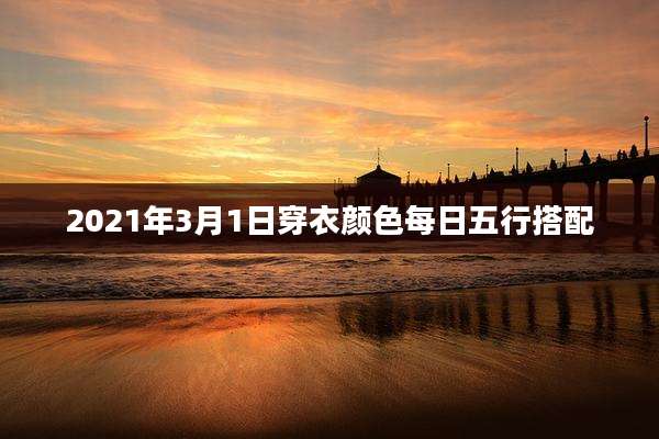 2021年3月1日穿衣颜色每日五行搭配