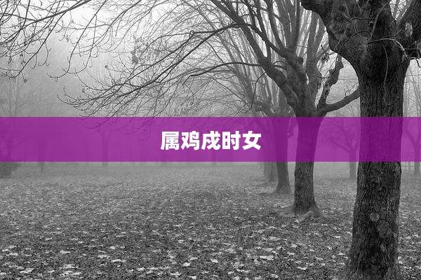 属鸡戍时女