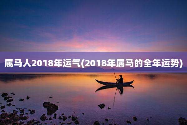 属马人2018年运气(2018年属马的全年运势)