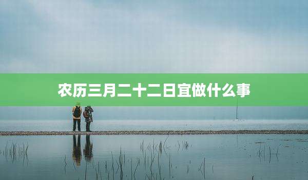 农历三月二十二日宜做什么事