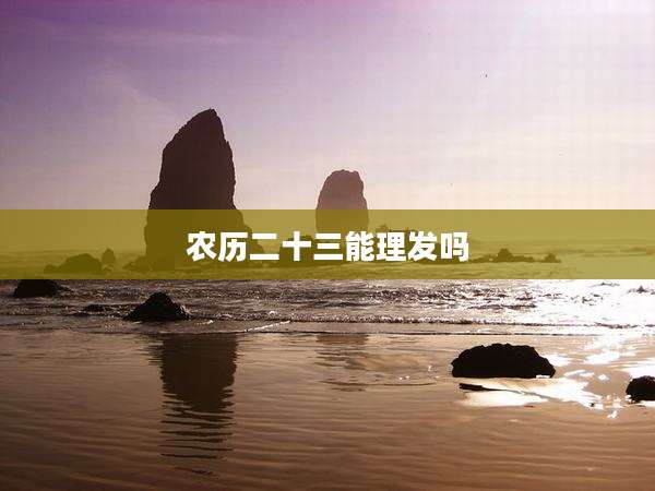 农历二十三能理发吗