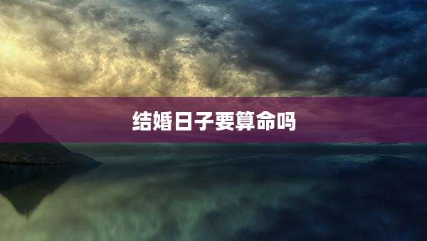 结婚日子要算命吗