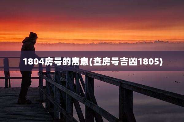 1804房号的寓意(查房号吉凶1805)