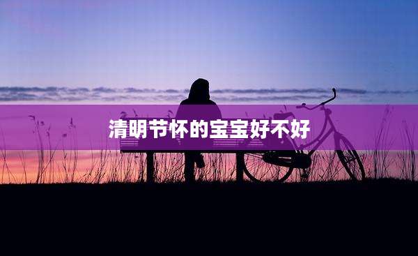 清明节怀的宝宝好不好