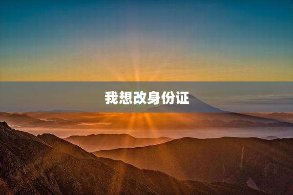 我想改身份证