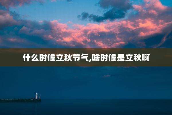 什么时候立秋节气,啥时候是立秋啊