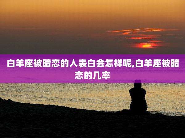 白羊座被暗恋的人表白会怎样呢,白羊座被暗恋的几率