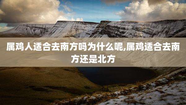属鸡人适合去南方吗为什么呢,属鸡适合去南方还是北方