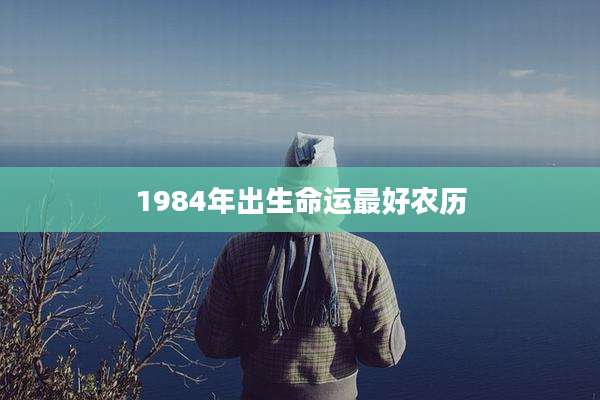 1984年出生命运最好农历